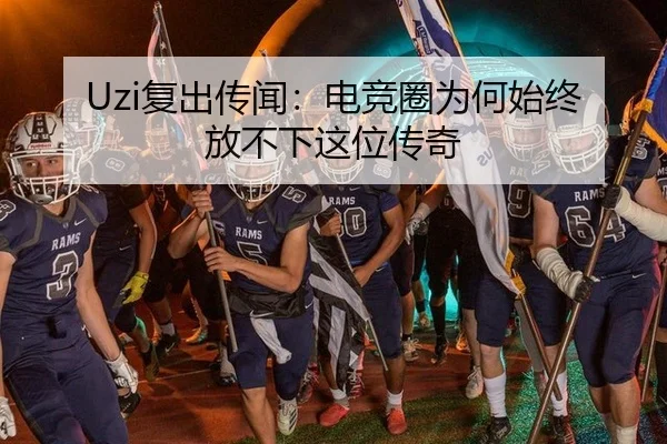 Uzi复出传闻：电竞圈为何始终放不下这位传奇